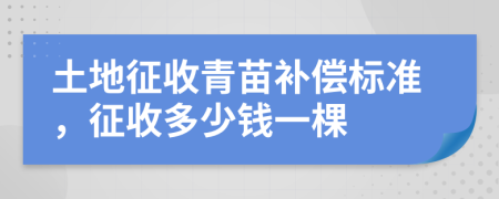 土地征收青苗補(bǔ)償標(biāo)準(zhǔn)，征收多少錢(qián)一棵