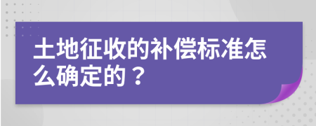 土地征收的補償標準怎么確定的？