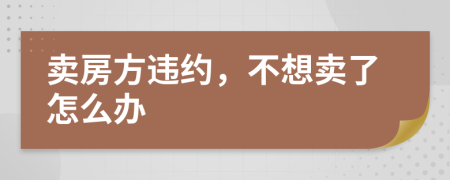 賣房方違約，不想賣了怎么辦