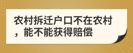農(nóng)村拆遷戶口不在農(nóng)村，能不能獲得賠償