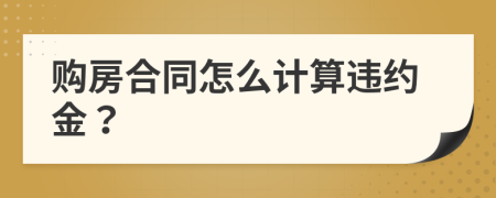 購(gòu)房合同怎么計(jì)算違約金？