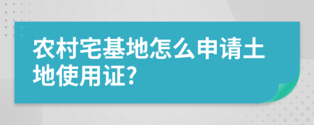 農(nóng)村宅基地怎么申請土地使用證?