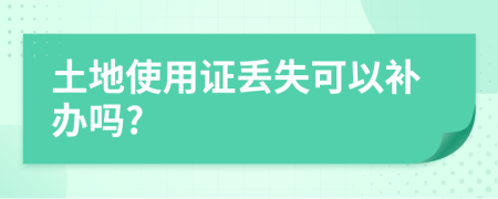 土地使用證丟失可以補(bǔ)辦嗎?