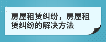 房屋租賃糾紛，房屋租賃糾紛的解決方法