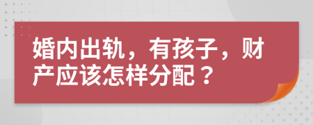 婚內(nèi)出軌，有孩子，財(cái)產(chǎn)應(yīng)該怎樣分配？