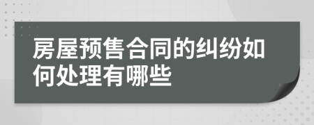 房屋預(yù)售合同的糾紛如何處理有哪些