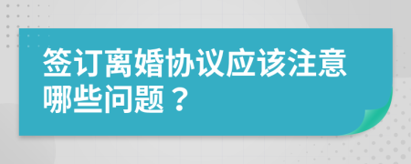 簽訂離婚協(xié)議應(yīng)該注意哪些問題？