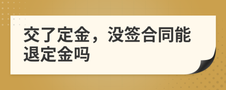 交了定金，沒簽合同能退定金嗎