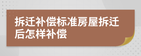 拆遷補(bǔ)償標(biāo)準(zhǔn)房屋拆遷后怎樣補(bǔ)償