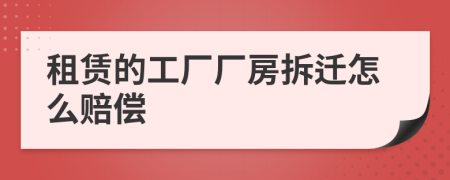 租賃的工廠廠房拆遷怎么賠償
