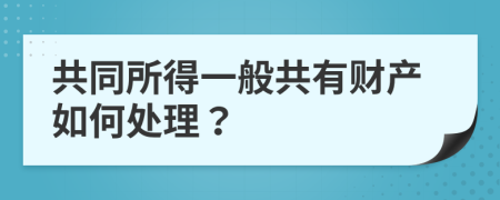 共同所得一般共有財產(chǎn)如何處理？