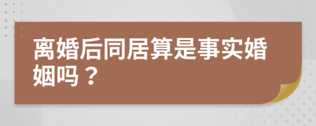 離婚后同居算是事實(shí)婚姻嗎？