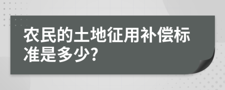 農(nóng)民的土地征用補(bǔ)償標(biāo)準(zhǔn)是多少?