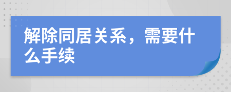 解除同居關(guān)系，需要什么手續(xù)