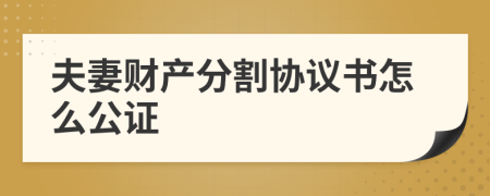 夫妻財(cái)產(chǎn)分割協(xié)議書(shū)怎么公證