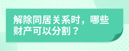 解除同居關(guān)系時(shí)，哪些財(cái)產(chǎn)可以分割？