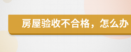 房屋驗收不合格，怎么辦