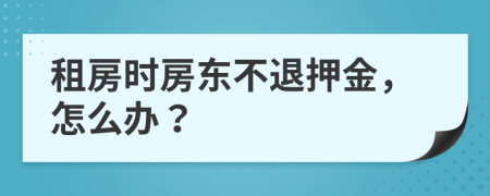 租房時房東不退押金，怎么辦？