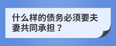 什么樣的債務(wù)必須要夫妻共同承擔(dān)？
