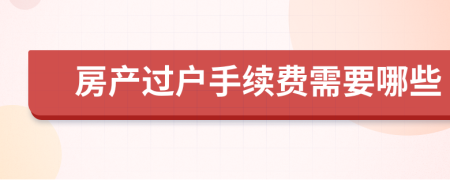 房產(chǎn)過戶手續(xù)費(fèi)需要哪些