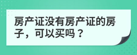 房產(chǎn)證沒(méi)有房產(chǎn)證的房子，可以買(mǎi)嗎？
