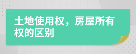 土地使用權(quán)，房屋所有權(quán)的區(qū)別