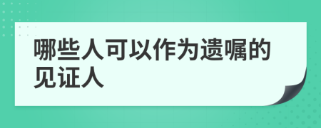 哪些人可以作為遺囑的見證人