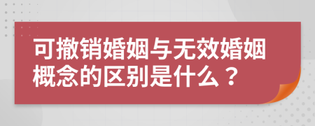 可撤銷婚姻與無(wú)效婚姻概念的區(qū)別是什么？