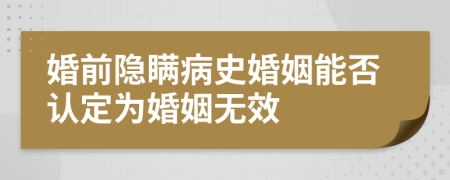 婚前隱瞞病史婚姻能否認定為婚姻無效