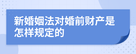 新婚姻法對(duì)婚前財(cái)產(chǎn)是怎樣規(guī)定的