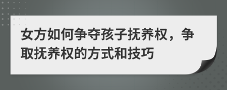 女方如何爭奪孩子撫養(yǎng)權(quán)，爭取撫養(yǎng)權(quán)的方式和技巧