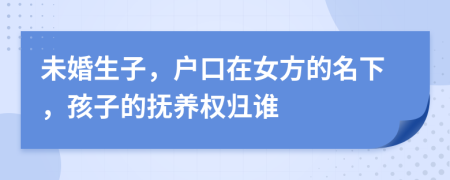 未婚生子，戶(hù)口在女方的名下，孩子的撫養(yǎng)權(quán)歸誰(shuí)