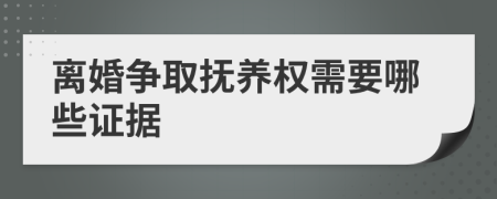 離婚爭取撫養(yǎng)權(quán)需要哪些證據(jù)