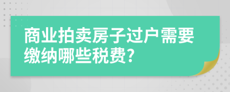 商業(yè)拍賣(mài)房子過(guò)戶(hù)需要繳納哪些稅費(fèi)?