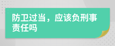防衛(wèi)過當(dāng)，應(yīng)該負(fù)刑事責(zé)任嗎