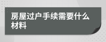 房屋過戶手續(xù)需要什么材料