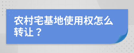 農(nóng)村宅基地使用權(quán)怎么轉(zhuǎn)讓？