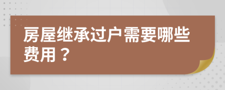 房屋繼承過(guò)戶需要哪些費(fèi)用？