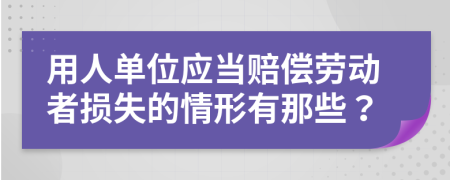 用人單位應(yīng)當(dāng)賠償勞動者損失的情形有那些？
