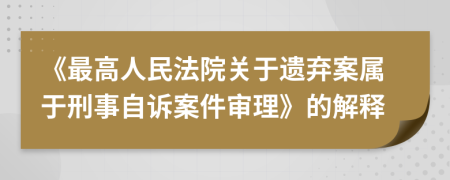 《最高人民法院關(guān)于遺棄案屬于刑事自訴案件審理》的解釋