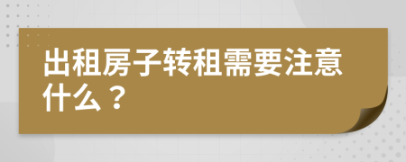 出租房子轉(zhuǎn)租需要注意什么？