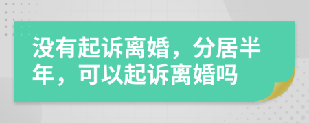 沒(méi)有起訴離婚，分居半年，可以起訴離婚嗎