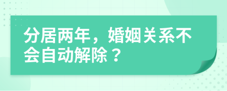 分居兩年，婚姻關(guān)系不會自動解除？