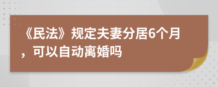 《民法》規(guī)定夫妻分居6個月，可以自動離婚嗎