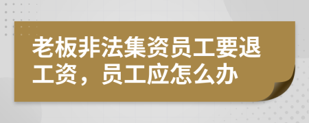 老板非法集資員工要退工資，員工應(yīng)怎么辦