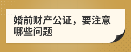 婚前財產(chǎn)公證，要注意哪些問題
