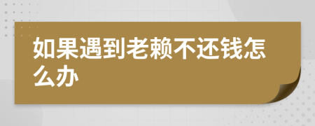 如果遇到老賴不還錢怎么辦
