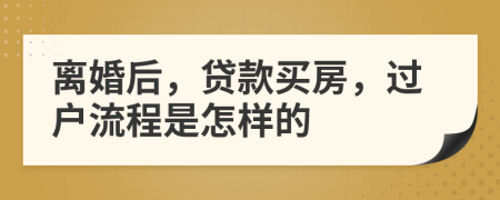 離婚后，貸款買房，過戶流程是怎樣的