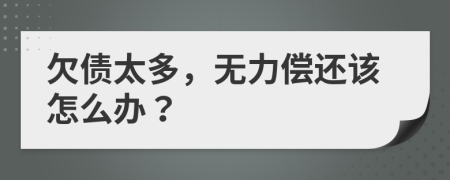 欠債太多，無(wú)力償還該怎么辦？