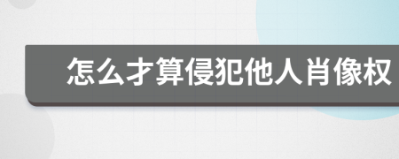 怎么才算侵犯他人肖像權(quán)